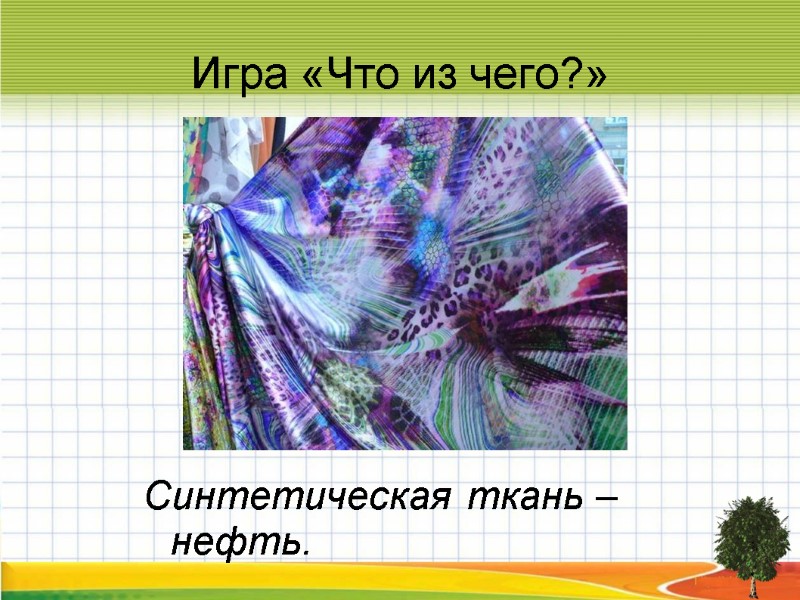 Игра «Что из чего?» Синтетическая ткань – нефть.